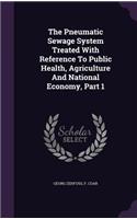 Pneumatic Sewage System Treated With Reference To Public Health, Agriculture And National Economy, Part 1