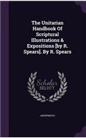 Unitarian Handbook Of Scriptural Illustrations & Expositions [by R. Spears]. By R. Spears