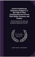 Scotch Presbyterian Eloquence Display'd, or, the Folly of Their Teaching Discover'd From Their Books, Sermons, and Prayers
