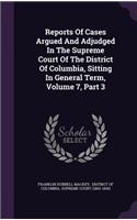 Reports of Cases Argued and Adjudged in the Supreme Court of the District of Columbia, Sitting in General Term, Volume 7, Part 3