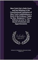 New York City's Debt; Facts and law Relating to the Constitutional Limitation of New York's Indebtedness; a Brief of the Evidence Taken by Hon. Benjamin F. Tracy, Referee in Levy vs. the Board of Estimate and Apportionment;