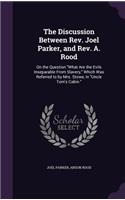 The Discussion Between Rev. Joel Parker, and Rev. A. Rood: On the Question What Are the Evils Inseparable From Slavery, Which Was Referred to by Mrs. Stowe, in Uncle Tom's Cabin.