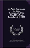 An Act to Reorganize the Local Government of the City of New York, Passed April 30, 1873