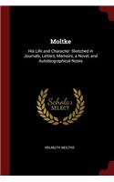 Moltke: His Life and Character: Sketched in Journals, Letters, Memoirs, a Novel, and Autobiographical Notes
