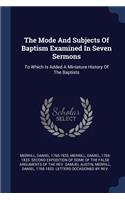 Mode And Subjects Of Baptism Examined In Seven Sermons