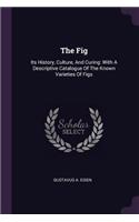 The Fig: Its History, Culture, And Curing: With A Descriptive Catalogue Of The Known Varieties Of Figs