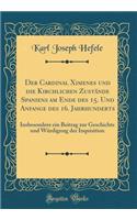 Der Cardinal Ximenes Und Die Kirchlichen ZustÃ¤nde Spaniens Am Ende Des 15. Und Anfange Des 16. Jahrhunderts: Insbesondere Ein Beitrag Zur Geschichte Und WÃ¼rdigung Der Inquisition (Classic Reprint)