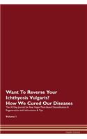 Want To Reverse Your Ichthyosis Vulgaris? How We Cured Our Diseases. The 30 Day Journal for Raw Vegan Plant-Based Detoxification & Regeneration with Information & Tips Volume 1