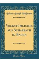VolkstÃ¼mliches Aus Schapbach in Baden (Classic Reprint)