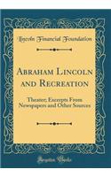 Abraham Lincoln and Recreation: Theater; Excerpts from Newspapers and Other Sources (Classic Reprint)