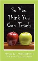 So You Think You Can Teach: Short Stories of a 40 Year Teacher