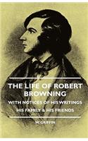 Life of Robert Browning - With Notices of His Writings His Family & His Friends