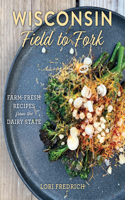 Wisconsin Field to Fork: Farm-Fresh Recipes from the Dairy State