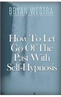 How To Let Go Of The Past With Self-Hypnosis: (English)