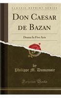 Don Caesar de Bazan: Drama in Five Acts (Classic Reprint)