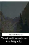 Theodore Roosevelt: an Autobiography