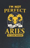 I'm Not Perfect But I Am An Aries So Close Enough: 100 Pages Lined Journal Notebook. Funny Humor Gag Gift for Coworkers and Colleagues
