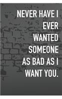 Never Have I Ever Wanted Someone As Bad As I Want You.: Journal Composition Logbook and Lined Notebook Funny Gag Gift For Love one on Valentine's Day