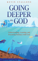 Going Deeper in God: Understanding, Learning, and Practicing Intimacy with God