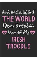As A Matter Of Fact The World Does Revolve Around My Irish Troodle