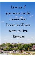 Live as if you were to die tomorrow. Learn as if you were to live forever: 100 Pages Lined Journal Inspirational Quot Journal, Notebook, Diary, Composition Book