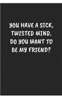 You Have A Sick, Twisted Mind. Do You Want To Be My Friend?: Funny Notebook For Coworkers for the Office - Blank Lined Journal Mens Gag Gifts For Women