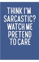Funny Office Notebook think i'm sarcastic watch me pretend to care: sarcastic journals to write For Women Men Boss Coworkers Colleagues Students Friends Office Gag Gift