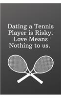 Dating a Tennis Player is Risky. Love Means Nothing to us.: Sports Journal Notebook-Inspirational Passion Funny Daily Journal 6x9 120 Pages