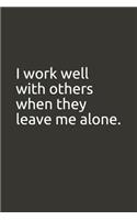 I work well with others when they leave me alone.