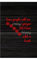 Some People Call Me Crazy I Prefer The Term Happy With A Twist