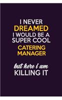 I Never Dreamed I Would Be A Super cool Catering Manager But Here I Am Killing It: Career journal, notebook and writing journal for encouraging men, women and kids. A framework for building your career.