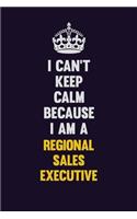 I Can't Keep Calm Because I Am A Regional Sales Executive: Motivational and inspirational career blank lined gift notebook with matte finish