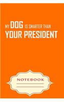 My Dog Is Smarter Than Your President: Notebooks are a very essential part for taking notes, as a diary, writing thoughts and inspirations, tracking your goals, for homework, planning and