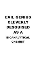Evil Genius Cleverly Desguised As A Bioanalytical Chemist: Creative Bioanalytical Chemist Notebook, Bioanalytical Chemistry Scientist Journal Gift, Diary, Doodle Gift or Notebook - 6 x 9 Compact Size, 109 Bl