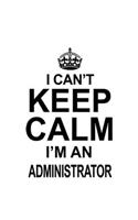 I Can't Keep Calm I'm An Administrator: Personal Administrator Notebook, Managing/Organizer Journal Gift, Diary, Doodle Gift or Notebook - 6 x 9 Compact Size, 109 Blank Lined Pages