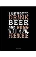 I Just Want To Drink Beer & Hang With My Frenchie