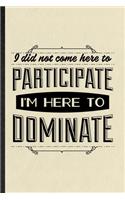 I Did Not Come Here to Participate I'm Here to Dominate
