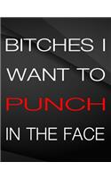 Bitches i want to punch in the face.