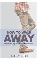 How to Walk Away: Breaking Up Without Bitterness