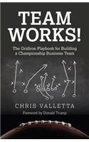 Team WORKS! – The Gridiron Playbook for Building a Championship Business Team.