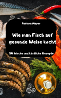 Wie man Fisch auf gesunde Weise kocht - 50 frische und köstliche Rezepte -