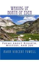 Waking Up North Of Eden: Poems About Rebirth, Mystery, And Joy