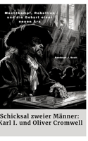 Schicksal zweier Männer: Karl I. und Oliver Cromwell: Machtkampf, Rebellion und die Geburt einer neuen Ära