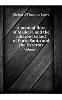 A Manual Flora of Madeira and the Adjacent Island of Porto Santo and the Desertas Volume 1