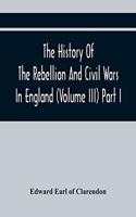 History Of The Rebellion And Civil Wars In England (Volume Iii) Part I