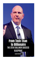From Tech Titan to Billionaire: The Steve Ballmer Success Blueprint
