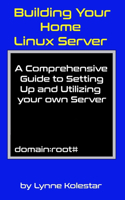 Building Your Home Linux Server: A Comprehensive Guide to Setting Up and Utilizing Your Own Server(The Linux Server Mastery)
