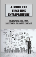 A Guide For First-Time Entrepreneurs: The Steps To Take For A Successful Business Start-Up: Marketing Basics And Strategies