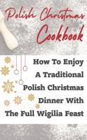 Polish Christmas Cookbook How To Enjoy A Traditional Polish Christmas Dinner With The Full Wigilia Feast: This Ultimate Guide To Polish Christmas Food
