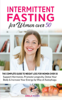 Intermittent Fasting for Women over 50: The Complete Guide to Weight Loss For Women Over 50 - Support Hormones, Promote Longevity, Detox Your Body & Increase Your Energy by Way of Autophag